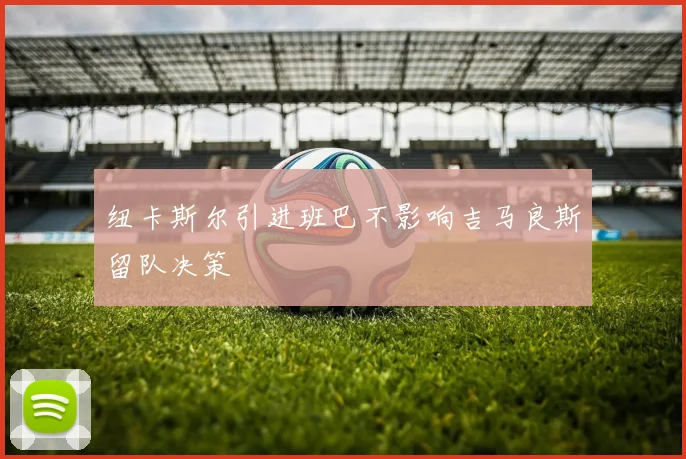 纽卡斯尔引进班巴不影响吉马良斯留队决策