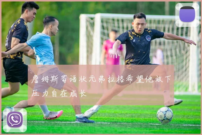 詹姆斯寄语状元弗拉格希望他放下压力自在成长