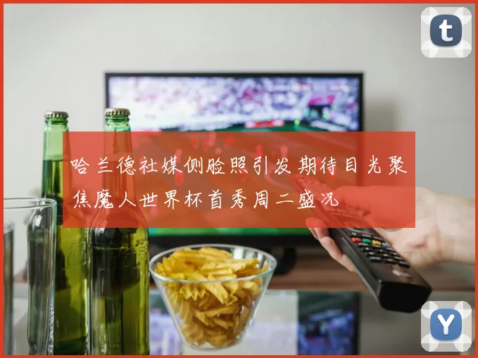 哈兰德社媒侧脸照引发期待目光聚焦魔人世界杯首秀周二盛况