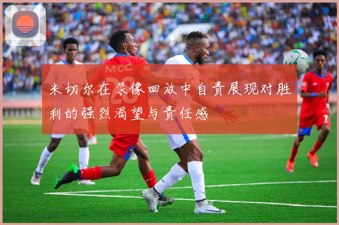 米切尔在录像回放中自责展现对胜利的强烈渴望与责任感