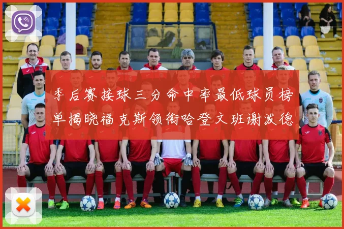 季后赛接球三分命中率最低球员榜单揭晓福克斯领衔哈登文班谢泼德紧随其后