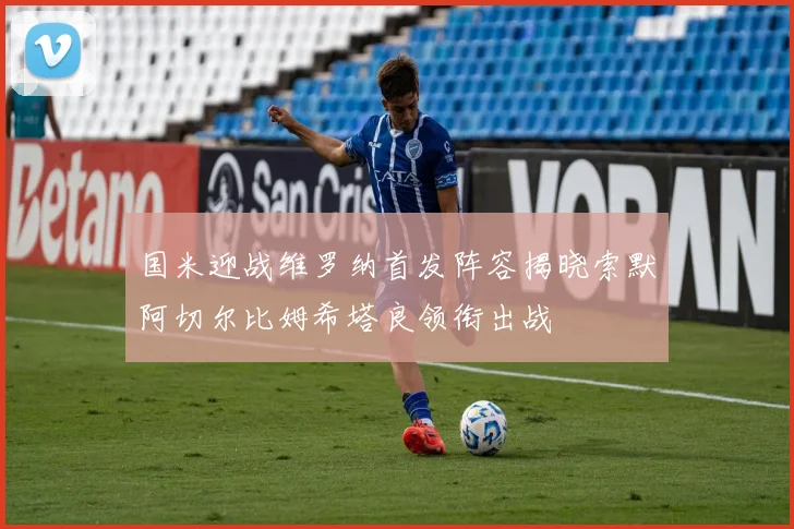国米迎战维罗纳首发阵容揭晓索默阿切尔比姆希塔良领衔出战