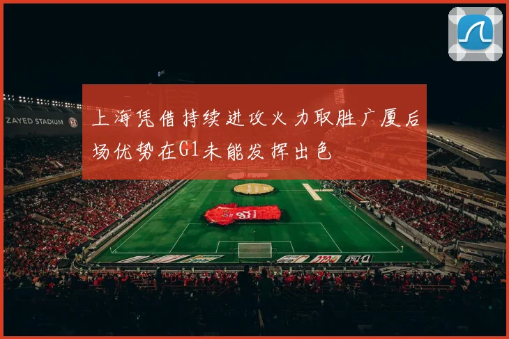 上海凭借持续进攻火力取胜广厦后场优势在G1未能发挥出色