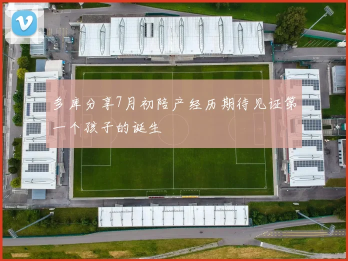 多库分享7月初陪产经历期待见证第一个孩子的诞生