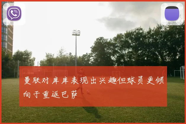 曼联对库库表现出兴趣但球员更倾向于重返巴萨