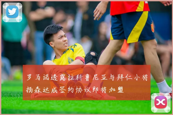 罗马诺透露拉科鲁尼亚与拜仁小将扬森达成签约协议即将加盟