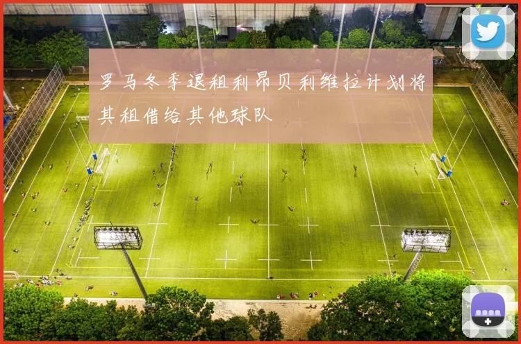 罗马冬季退租利昂贝利维拉计划将其租借给其他球队