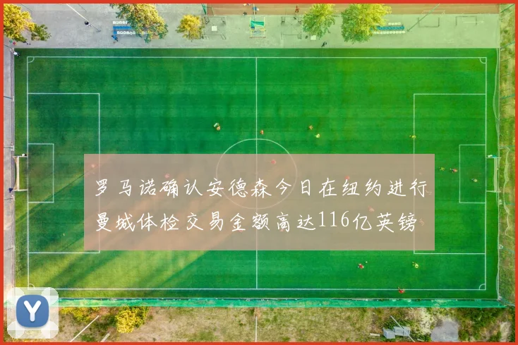 罗马诺确认安德森今日在纽约进行曼城体检交易金额高达116亿英镑