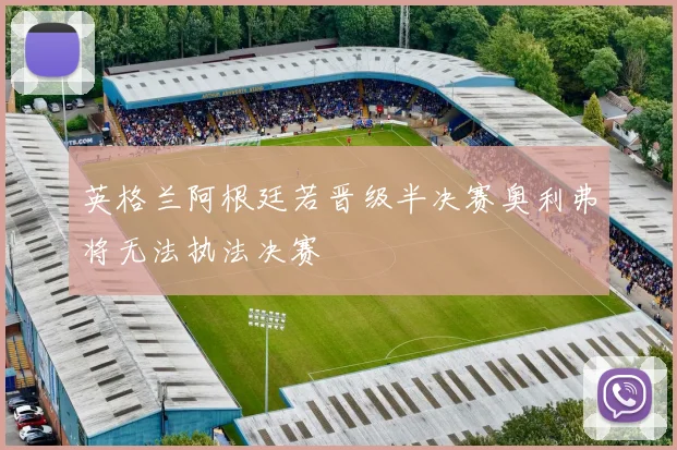 英格兰阿根廷若晋级半决赛奥利弗将无法执法决赛