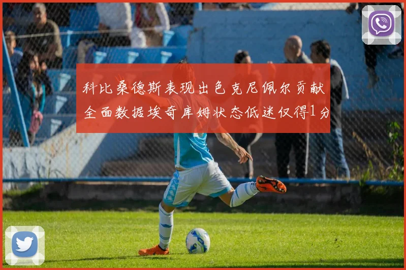 科比桑德斯表现出色克尼佩尔贡献全面数据埃奇库姆状态低迷仅得1分